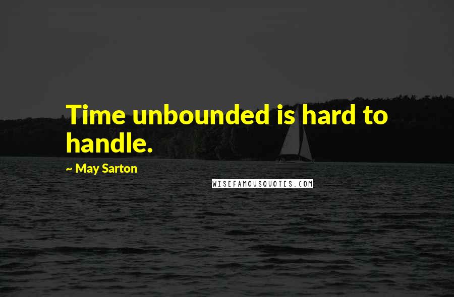 May Sarton Quotes: Time unbounded is hard to handle.