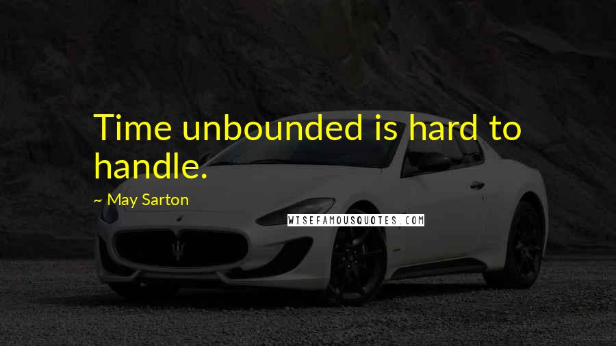 May Sarton Quotes: Time unbounded is hard to handle.