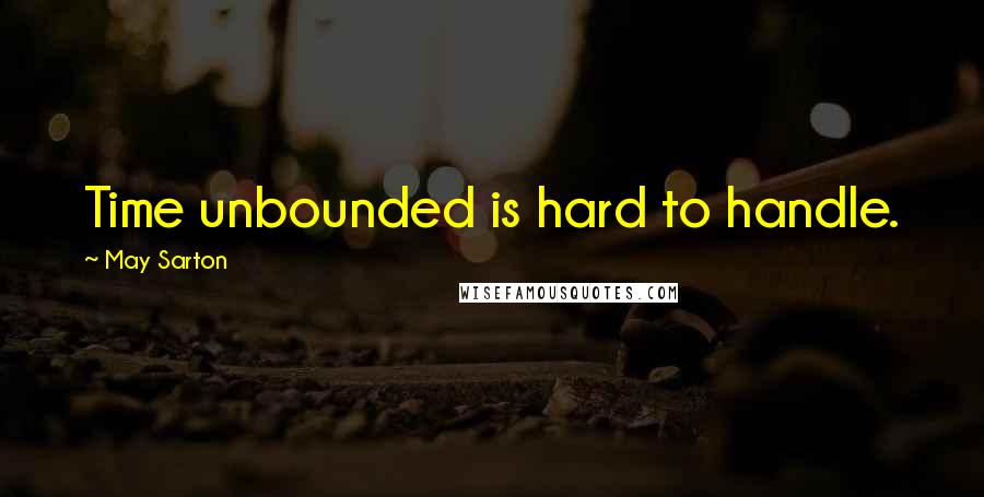 May Sarton Quotes: Time unbounded is hard to handle.