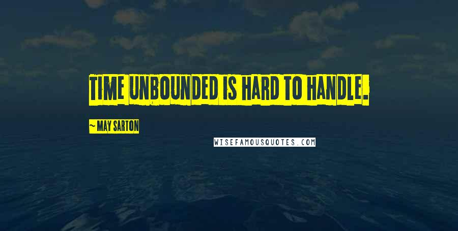 May Sarton Quotes: Time unbounded is hard to handle.