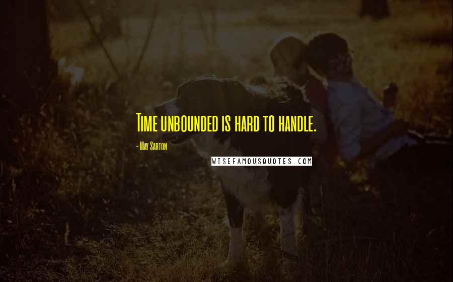 May Sarton Quotes: Time unbounded is hard to handle.