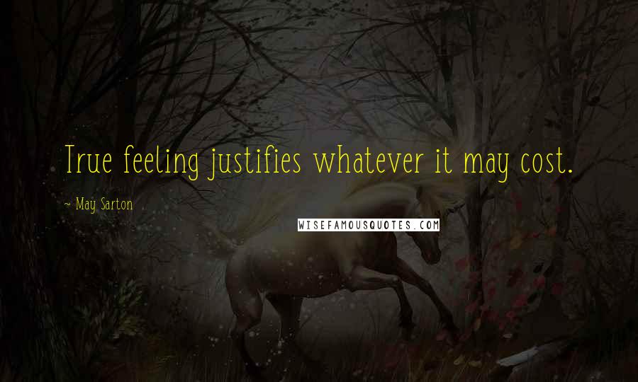 May Sarton Quotes: True feeling justifies whatever it may cost.