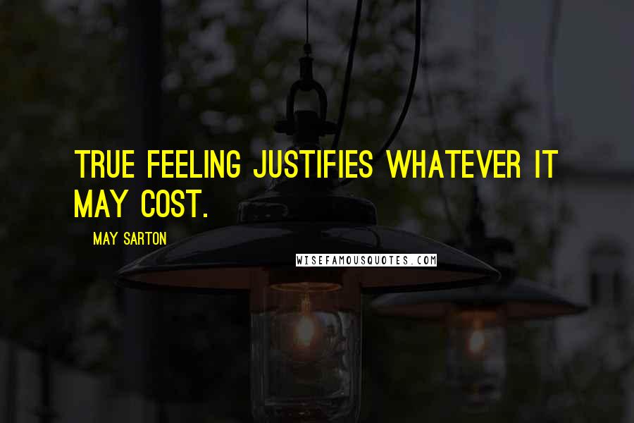 May Sarton Quotes: True feeling justifies whatever it may cost.