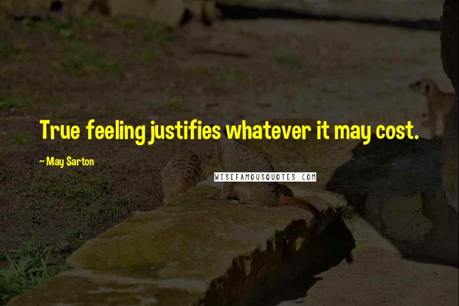 May Sarton Quotes: True feeling justifies whatever it may cost.