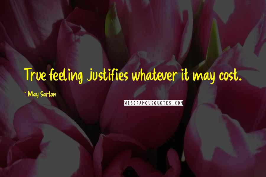May Sarton Quotes: True feeling justifies whatever it may cost.