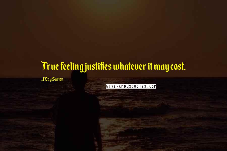 May Sarton Quotes: True feeling justifies whatever it may cost.