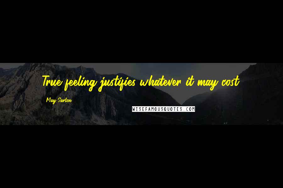 May Sarton Quotes: True feeling justifies whatever it may cost.