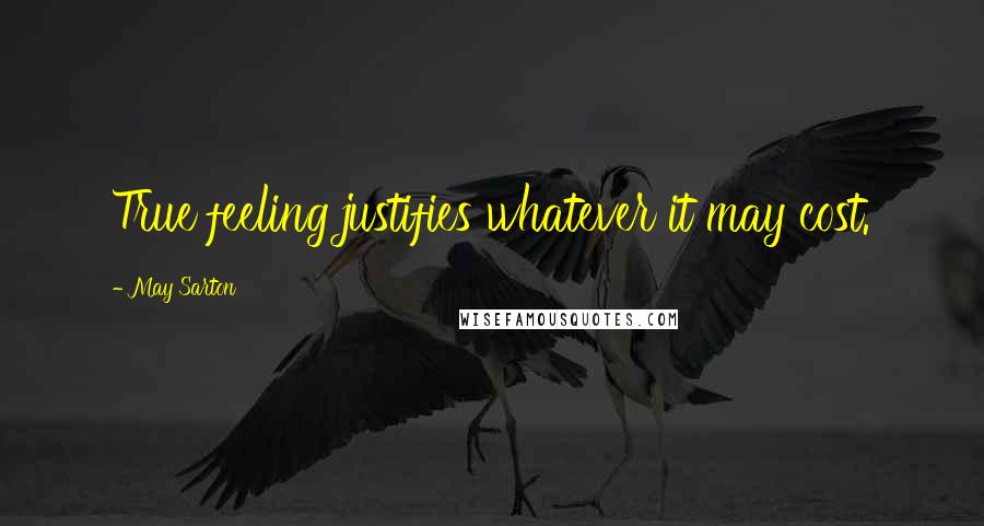 May Sarton Quotes: True feeling justifies whatever it may cost.