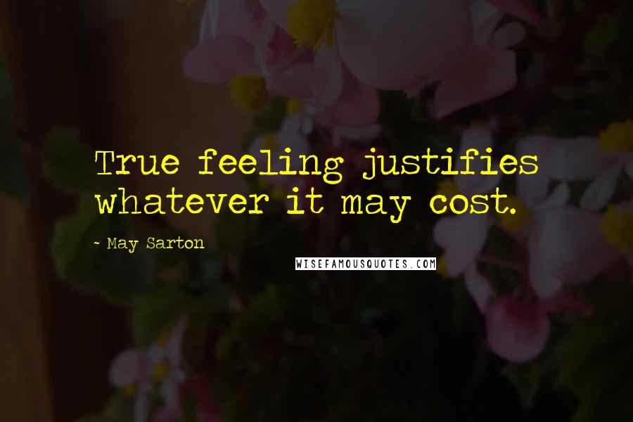 May Sarton Quotes: True feeling justifies whatever it may cost.