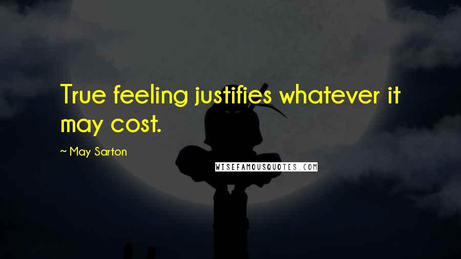 May Sarton Quotes: True feeling justifies whatever it may cost.