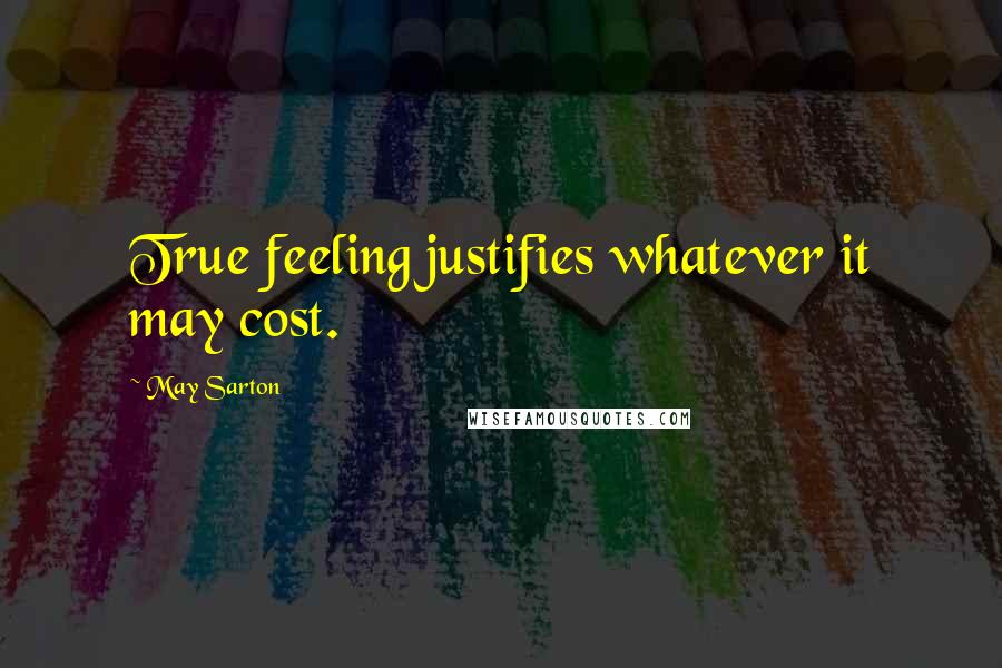 May Sarton Quotes: True feeling justifies whatever it may cost.