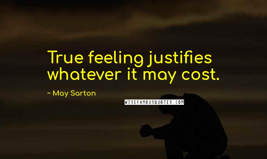 May Sarton Quotes: True feeling justifies whatever it may cost.