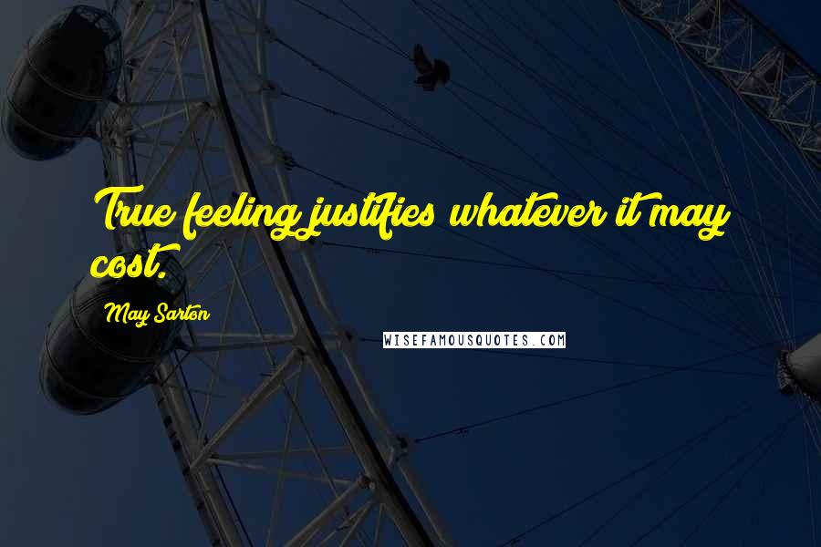 May Sarton Quotes: True feeling justifies whatever it may cost.