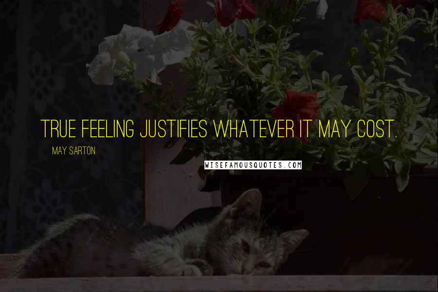 May Sarton Quotes: True feeling justifies whatever it may cost.