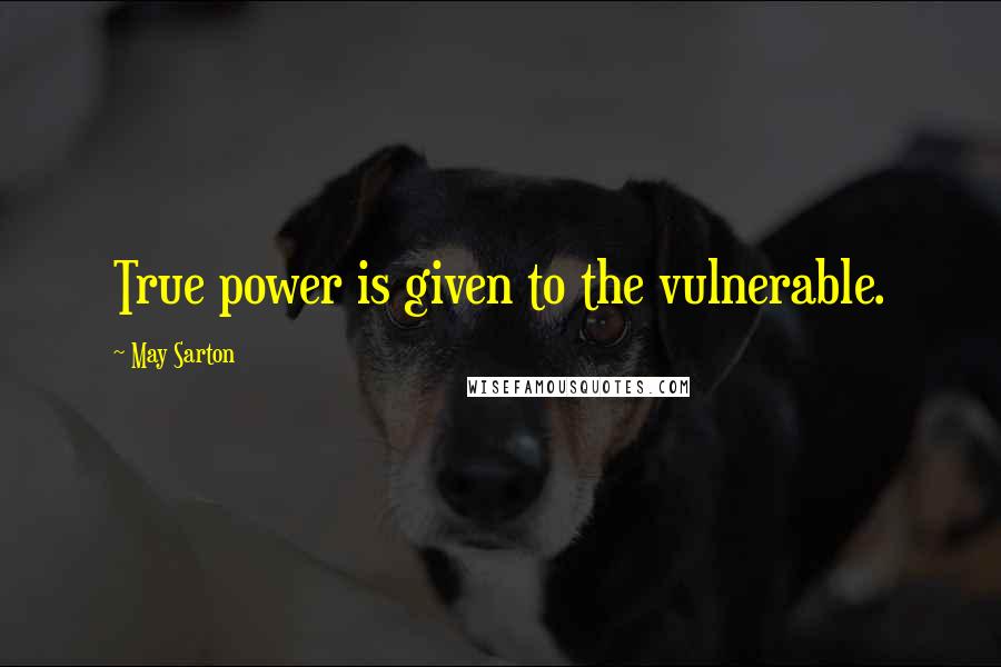 May Sarton Quotes: True power is given to the vulnerable.