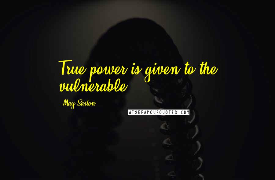 May Sarton Quotes: True power is given to the vulnerable.