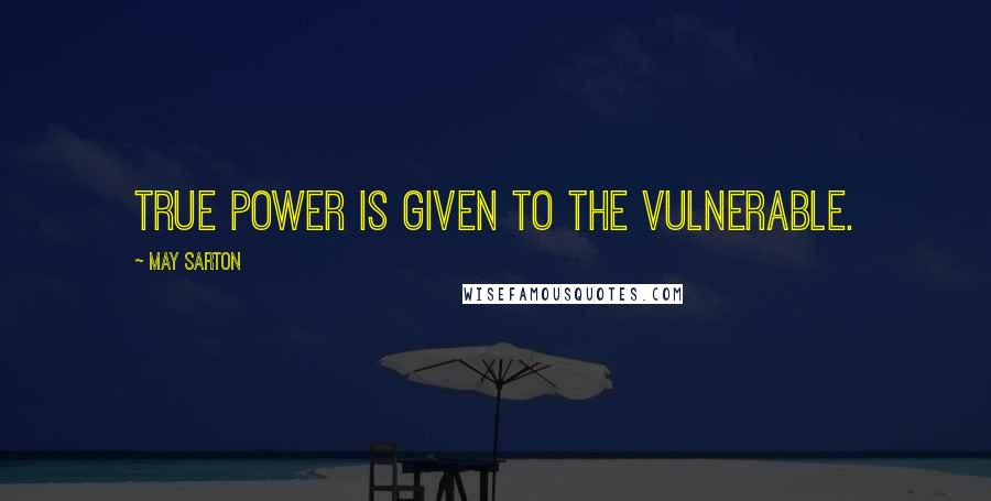 May Sarton Quotes: True power is given to the vulnerable.