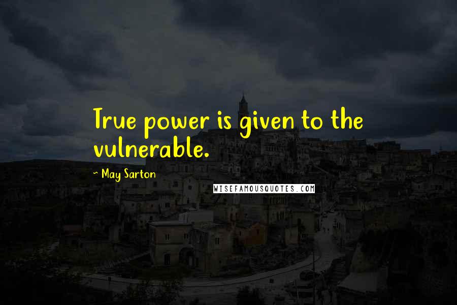 May Sarton Quotes: True power is given to the vulnerable.