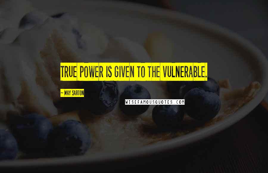 May Sarton Quotes: True power is given to the vulnerable.