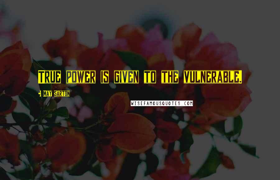 May Sarton Quotes: True power is given to the vulnerable.