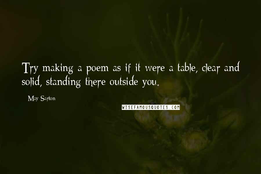 May Sarton Quotes: Try making a poem as if it were a table, clear and solid, standing there outside you.