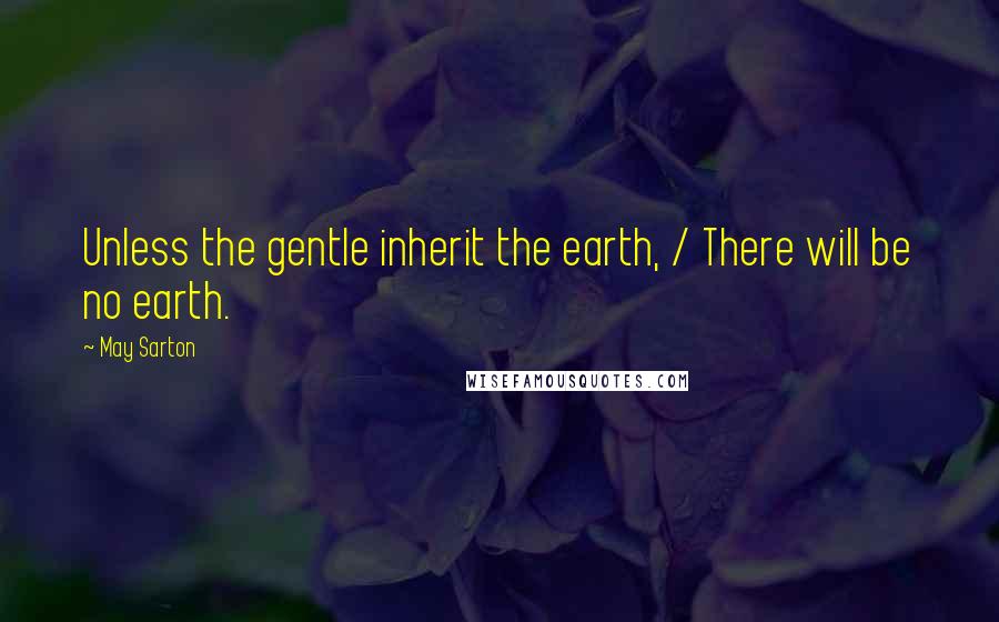 May Sarton Quotes: Unless the gentle inherit the earth, / There will be no earth.