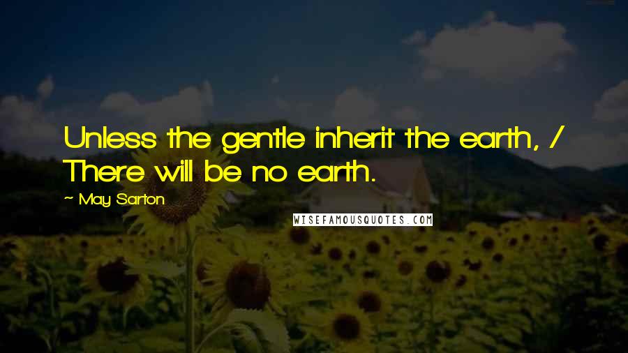 May Sarton Quotes: Unless the gentle inherit the earth, / There will be no earth.