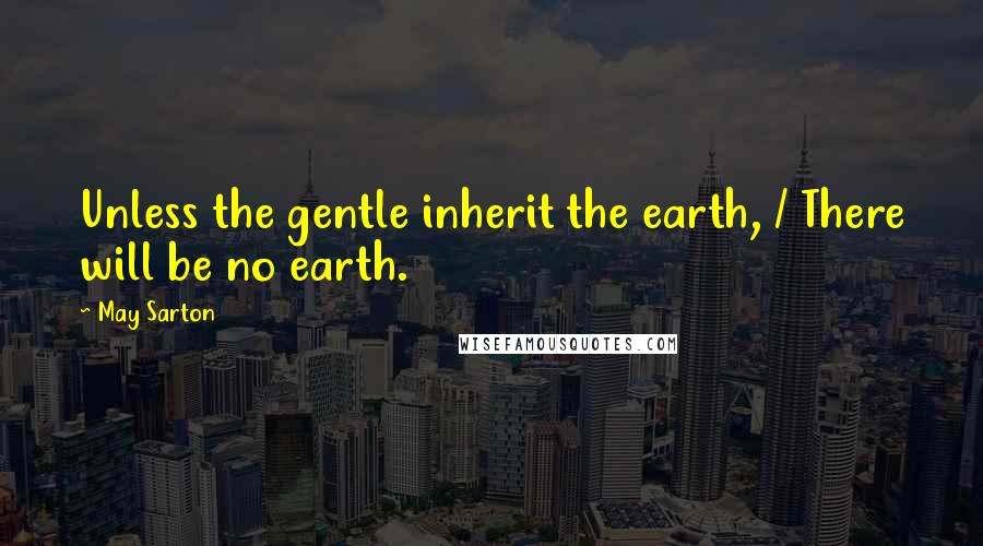 May Sarton Quotes: Unless the gentle inherit the earth, / There will be no earth.