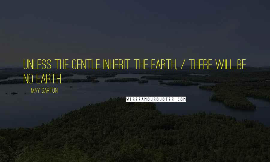 May Sarton Quotes: Unless the gentle inherit the earth, / There will be no earth.