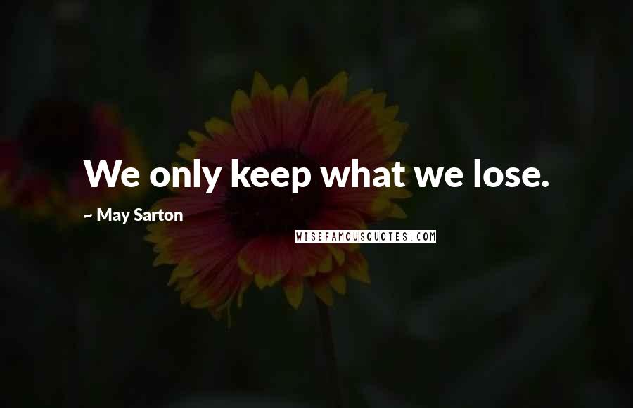 May Sarton Quotes: We only keep what we lose.