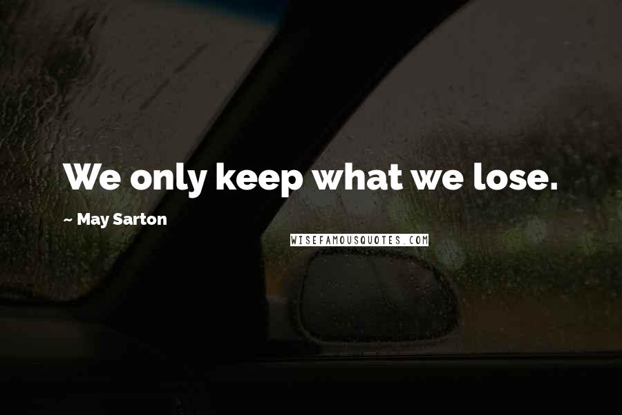 May Sarton Quotes: We only keep what we lose.