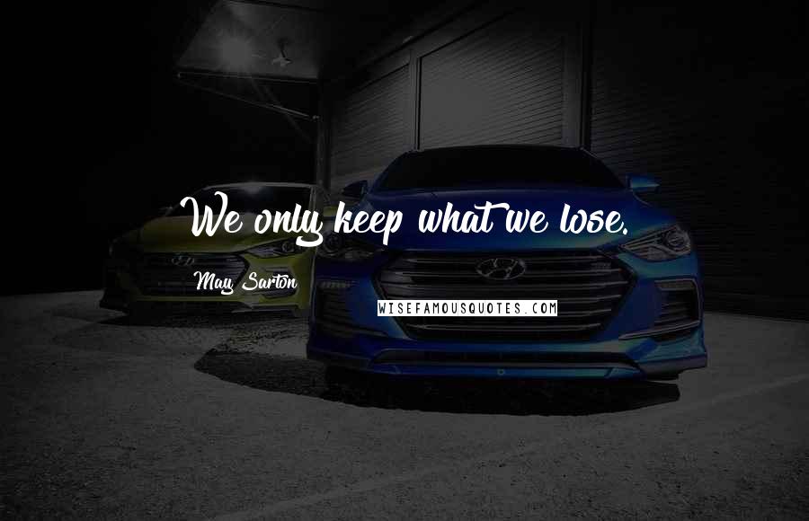 May Sarton Quotes: We only keep what we lose.