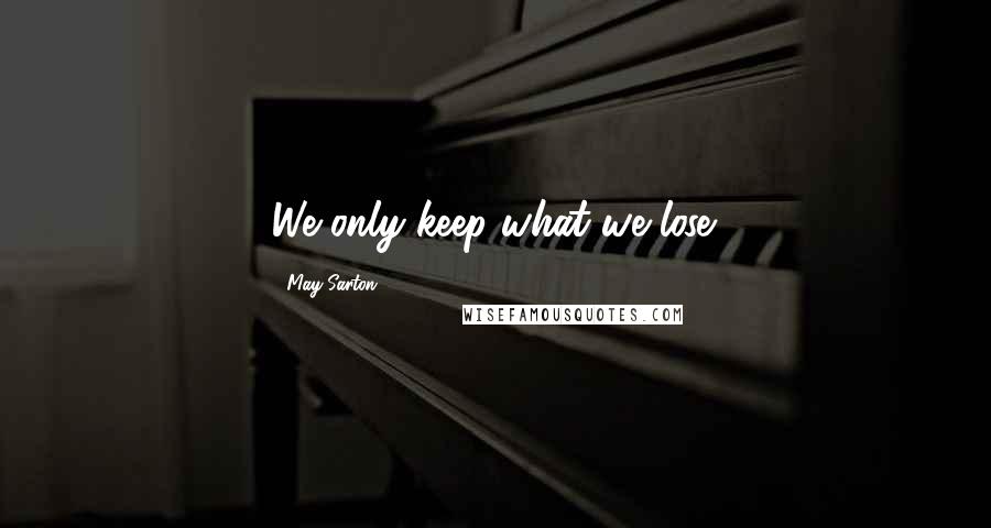 May Sarton Quotes: We only keep what we lose.