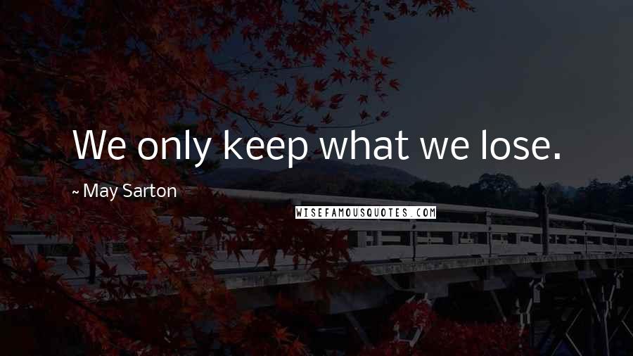 May Sarton Quotes: We only keep what we lose.