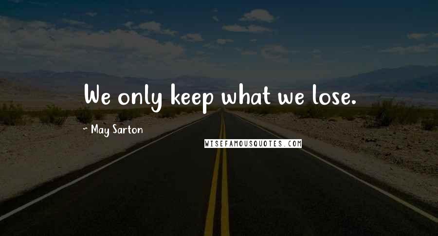 May Sarton Quotes: We only keep what we lose.