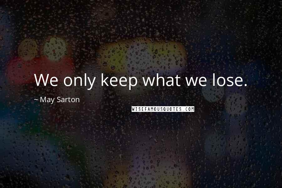 May Sarton Quotes: We only keep what we lose.