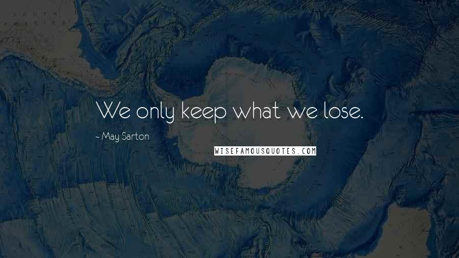 May Sarton Quotes: We only keep what we lose.