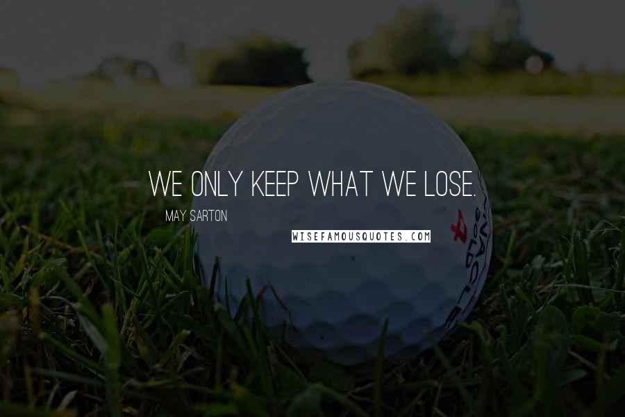 May Sarton Quotes: We only keep what we lose.