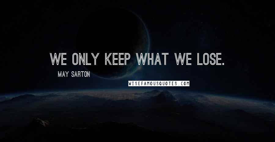 May Sarton Quotes: We only keep what we lose.