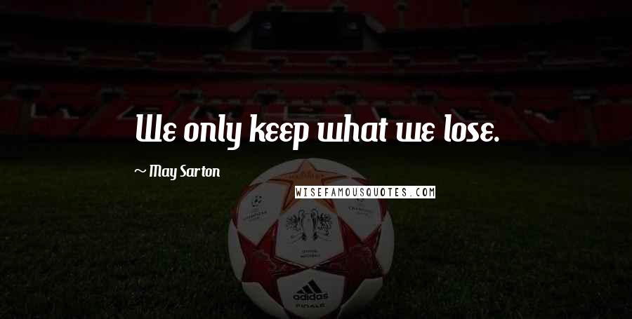 May Sarton Quotes: We only keep what we lose.