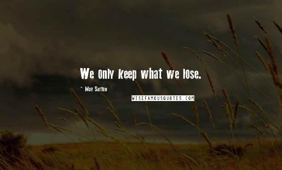 May Sarton Quotes: We only keep what we lose.