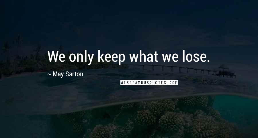 May Sarton Quotes: We only keep what we lose.