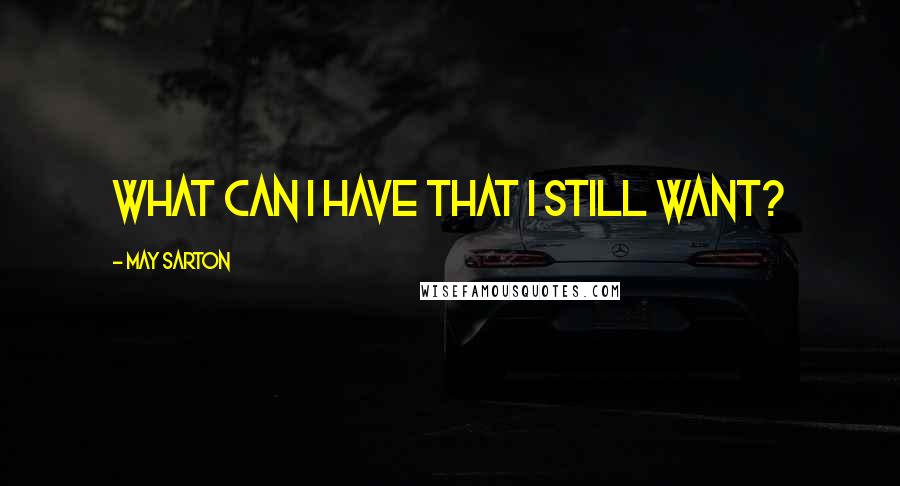 May Sarton Quotes: What can I have that I still want?