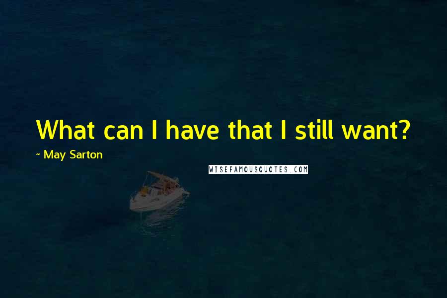 May Sarton Quotes: What can I have that I still want?