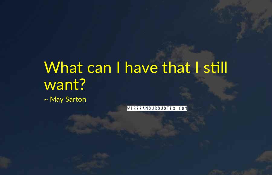 May Sarton Quotes: What can I have that I still want?