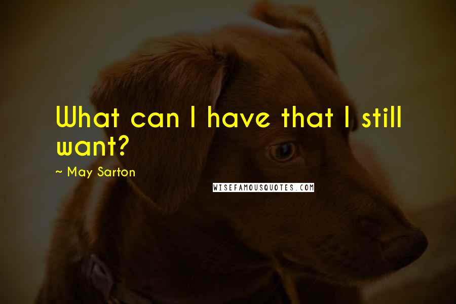 May Sarton Quotes: What can I have that I still want?