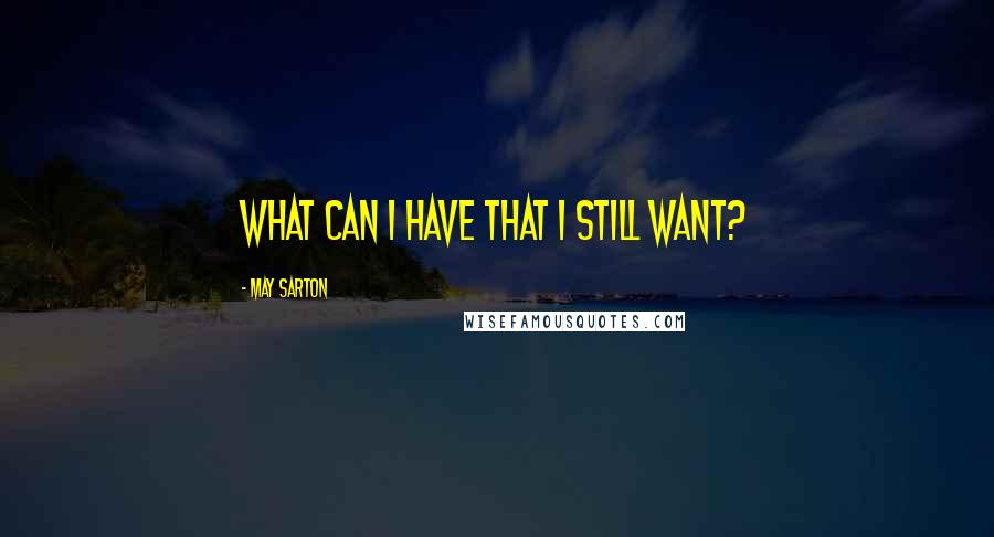 May Sarton Quotes: What can I have that I still want?