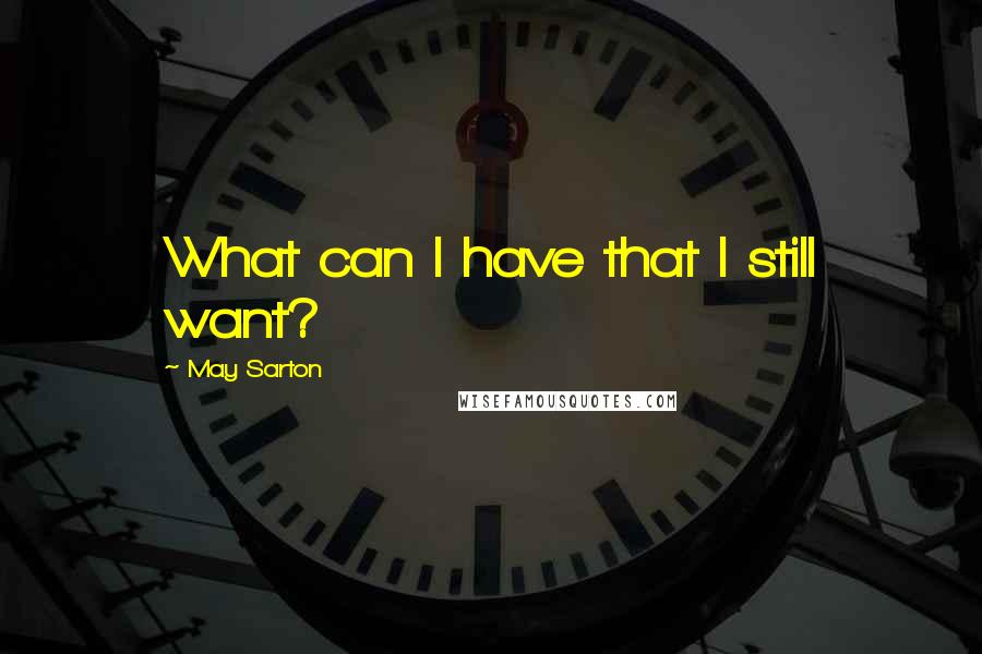 May Sarton Quotes: What can I have that I still want?