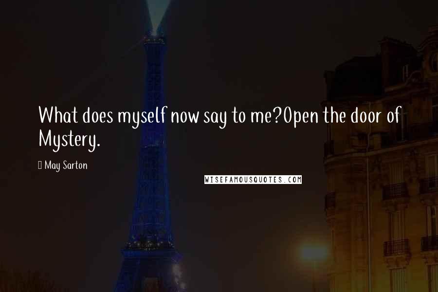 May Sarton Quotes: What does myself now say to me?Open the door of Mystery.
