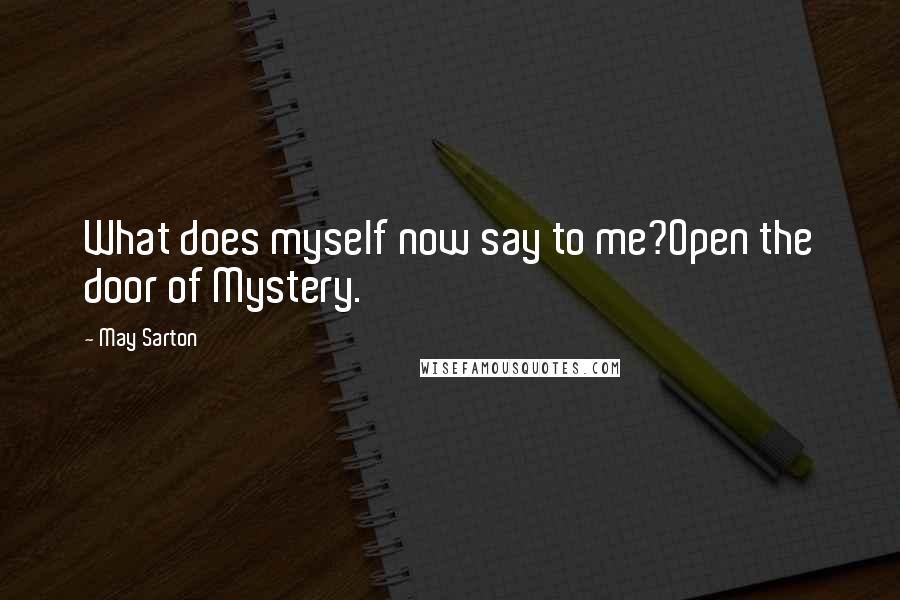 May Sarton Quotes: What does myself now say to me?Open the door of Mystery.
